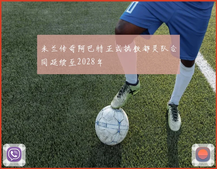 米兰传奇阿巴特正式执教都灵队合同延续至2028年