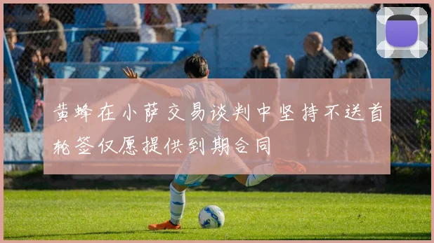 黄蜂在小萨交易谈判中坚持不送首轮签仅愿提供到期合同