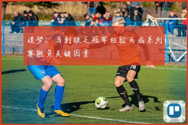 追梦：马刺缺乏冠军经验或成系列赛胜负关键因素