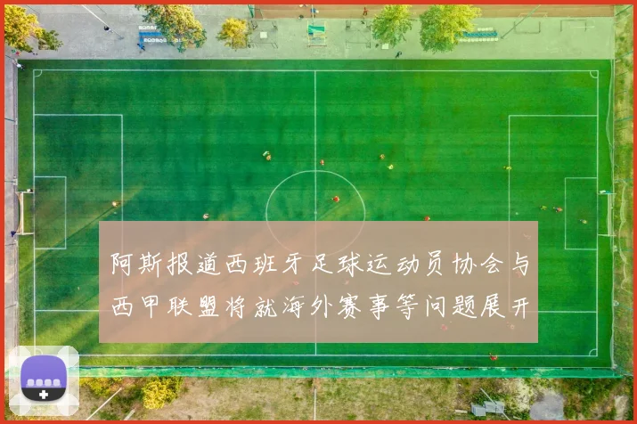 阿斯报道西班牙足球运动员协会与西甲联盟将就海外赛事等问题展开重要谈判