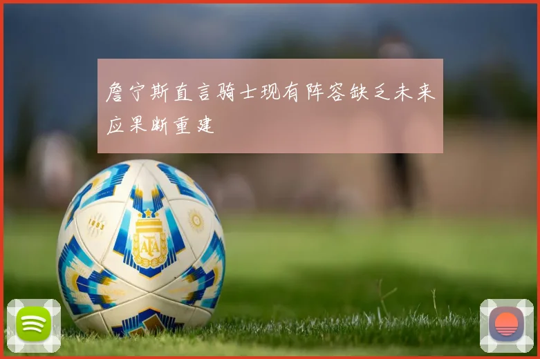 詹宁斯直言骑士现有阵容缺乏未来应果断重建