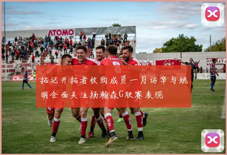 拓记开拓者收购成员一月访华与姚明会面关注杨瀚森G联赛表现