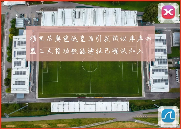穆里尼奥重返皇马引发热议库库加盟三大将助教赫迪拉已确认加入