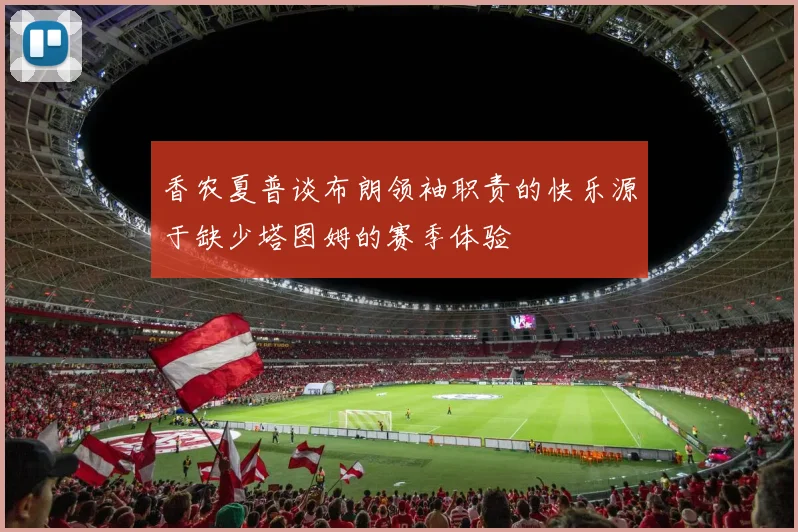 香农夏普谈布朗领袖职责的快乐源于缺少塔图姆的赛季体验