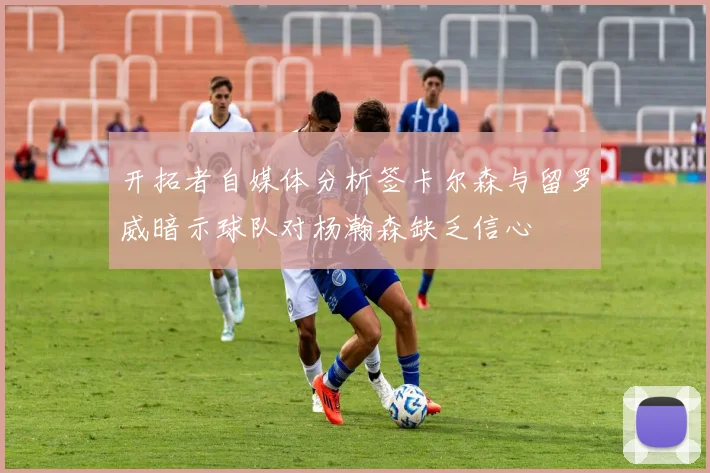 开拓者自媒体分析签卡尔森与留罗威暗示球队对杨瀚森缺乏信心