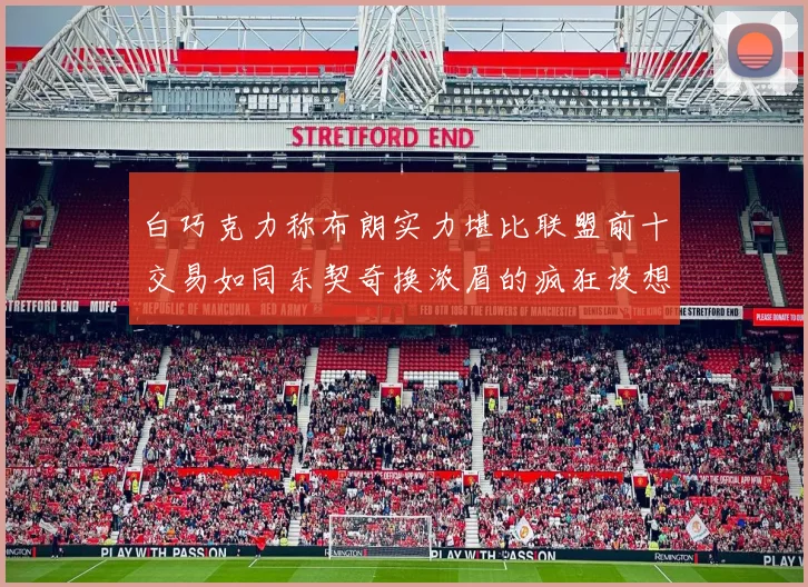 白巧克力称布朗实力堪比联盟前十交易如同东契奇换浓眉的疯狂设想