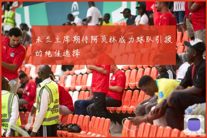 米兰主席期待阿莫林成为球队引援的绝佳选择
