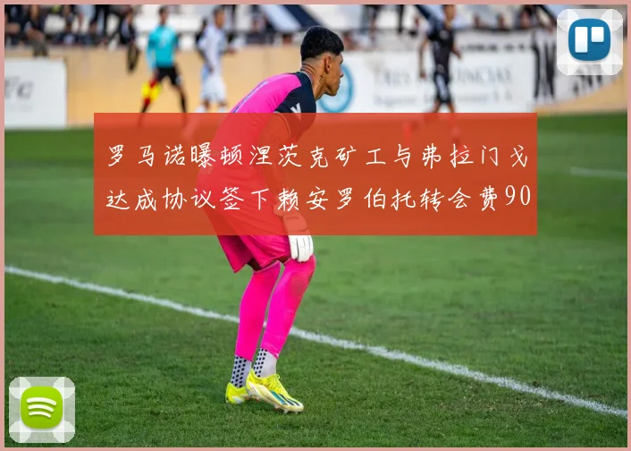 罗马诺曝顿涅茨克矿工与弗拉门戈达成协议签下赖安罗伯托转会费900万欧元