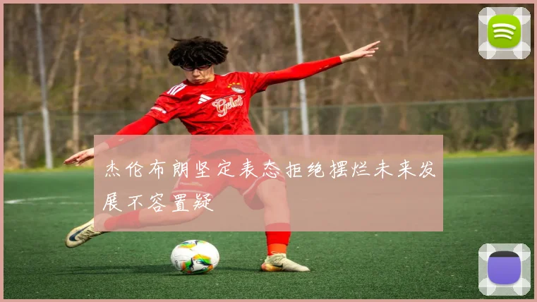 杰伦布朗坚定表态拒绝摆烂未来发展不容置疑