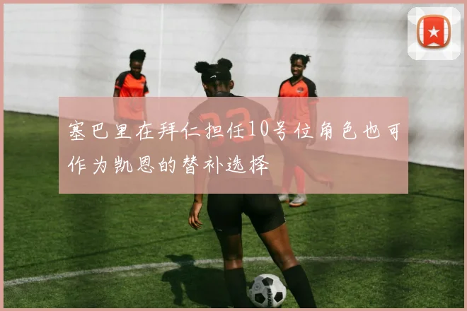 塞巴里在拜仁担任10号位角色也可作为凯恩的替补选择