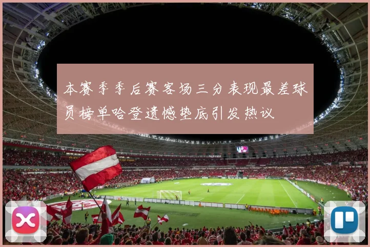 本赛季季后赛客场三分表现最差球员榜单哈登遗憾垫底引发热议