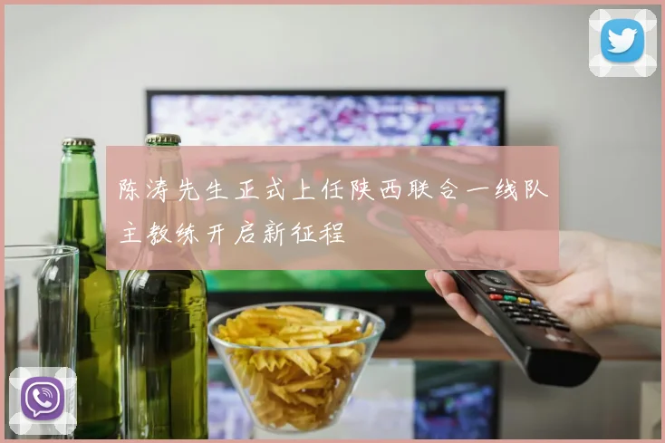 陈涛先生正式上任陕西联合一线队主教练开启新征程